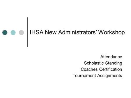 IHSA New Administrators’ Workshop Attendance Scholastic Standing Coaches Certification Tournament Assignments.
