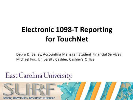 Electronic 1098-T Reporting for TouchNet Debra D. Bailey, Accounting Manager, Student Financial Services Michael Fox, University Cashier, Cashier’s Office.