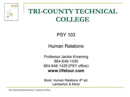 Parts taken from Human Relations – Lamberton & Minor TRI-COUNTY TECHNICAL COLLEGE PSY 103 Human Relations Professor Jackie Kroening 864-646-1430 864-646-1425.