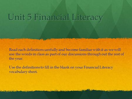 Unit 5 Financial Literacy Read each definition carefully and become familiar with it as we will use the words in class as part of our discussions through.