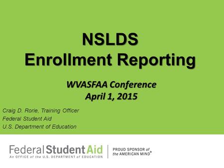 Craig D. Rorie, Training Officer Federal Student Aid U.S. Department of Education NSLDS Enrollment Reporting WVASFAA Conference April 1, 2015.