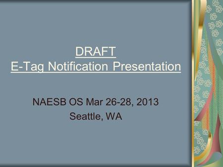 DRAFT E-Tag Notification Presentation NAESB OS Mar 26-28, 2013 Seattle, WA.