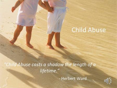 “Child Abuse casts a shadow the length of a lifetime.” - Herbert Ward