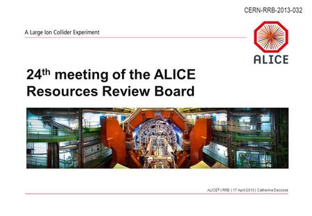 ALICE © | RRB | 17 April 2013 | Catherine Decosse 24 th meeting of the ALICE Resources Review Board CERN-RRB-2013-032.