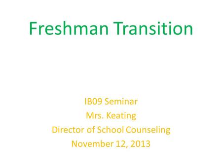Freshman Transition IB09 Seminar Mrs. Keating Director of School Counseling November 12, 2013.