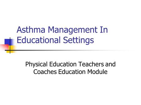 Asthma Management In Educational Settings Physical Education Teachers and Coaches Education Module.