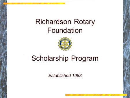 Richardson Rotary Foundation Scholarship Program Richardson Rotary Foundation Scholarship Program Established 1983.
