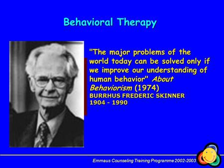 Behavioral Therapy Emmaus Counseling Training Programme 2002-2003 The major problems of the world today can be solved only if we improve our understanding.