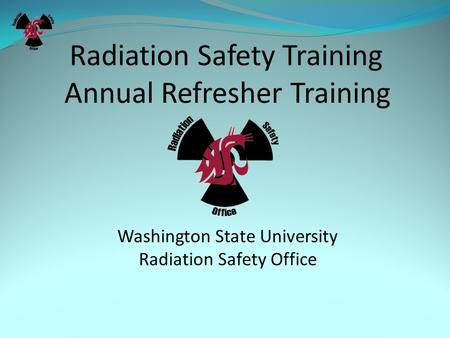 Radiation Safety Training Annual Refresher Training Washington State University Radiation Safety Office.