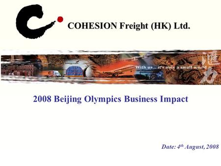COHESION Freight (HK) Ltd. 2008 Beijing Olympics Business Impact Date: 4 th August, 2008.