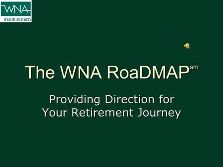 The WNA RoaDMAP sm Providing Direction for Your Retirement Journey.