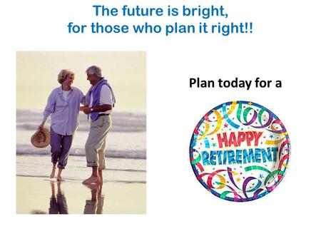 The future is bright, for those who plan it right!! Plan today for a.