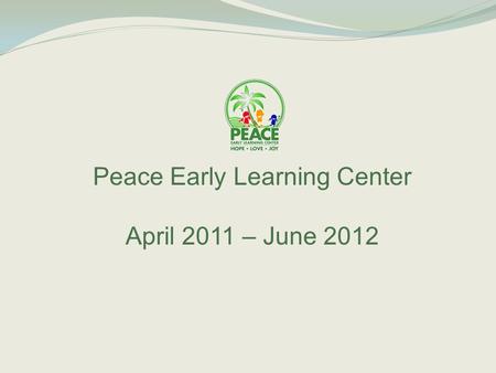 Peace Early Learning Center April 2011 – June 2012.
