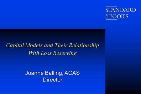 Capital Models and Their Relationship With Loss Reserving Joanne Balling, ACAS Director.