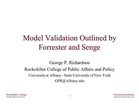 1 Rockefeller College of Public Affairs and Policy University at Albany State University of New York Model Validation Outlined by Forrester and Senge George.