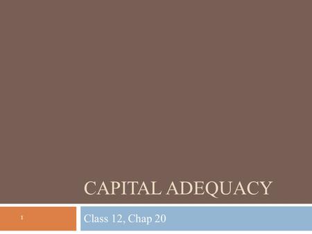 CAPITAL ADEQUACY Class 12, Chap 20 1. Lecture outline 2  Introduction to capital adequacy  What is it and why is it important  What are the costs and.