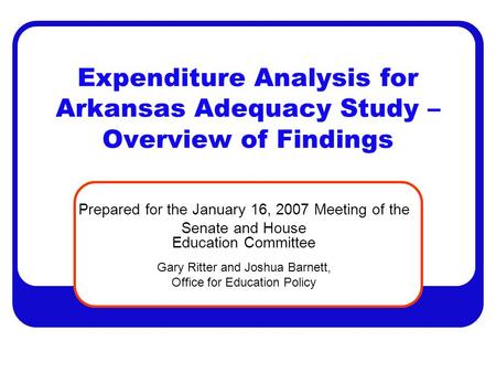 Expenditure Analysis for Arkansas Adequacy Study – Overview of Findings Prepared for the January 16, 2007 Meeting of the Senate and House Education Committee.