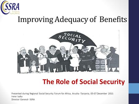 Improving Adequacy of Benefits The Role of Social Security Presented during Regional Social Security Forum for Africa, Arusha -Tanzania, 05-07 December.