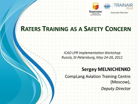 R ATERS T RAINING AS A S AFETY C ONCERN Sergey MELNICHENKO CompLang Aviation Training Centre (Moscow), Deputy Director Associate Member ICAO LPR Implementation.