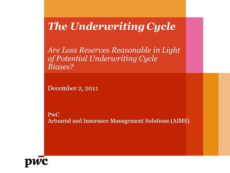 The Underwriting Cycle Are Loss Reserves Reasonable in Light of Potential Underwriting Cycle Biases? December 2, 2011 PwC Actuarial and Insurance Management.