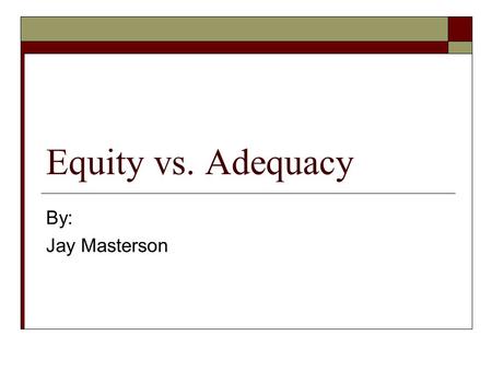 Equity vs. Adequacy By: Jay Masterson. For 100 years…  School financing through local wealth and property taxes  Creates a situation if significant.