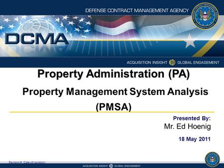 Property Administration (PA) Property Management System Analysis (PMSA) Revision #, Date (of revision) Presented By: Mr. Ed Hoenig 18 May 2011.