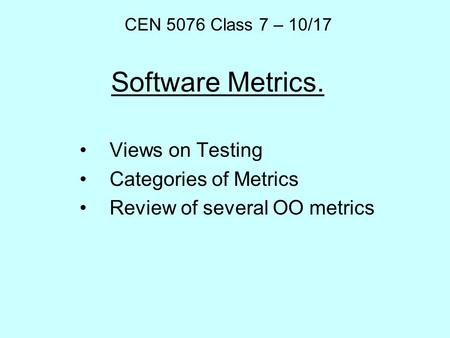 Software Metrics. Views on Testing Categories of Metrics Review of several OO metrics CEN 5076 Class 7 – 10/17.