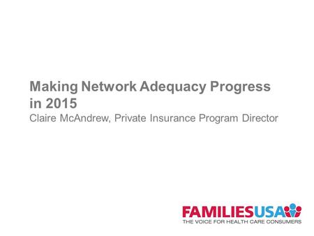 Making Network Adequacy Progress in 2015 Claire McAndrew, Private Insurance Program Director.