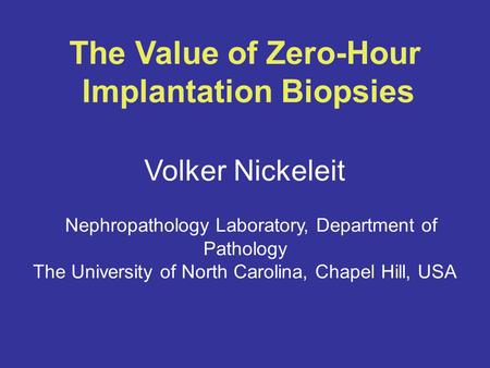The Value of Zero-Hour Implantation Biopsies Volker Nickeleit Nephropathology Laboratory, Department of Pathology The University of North Carolina, Chapel.
