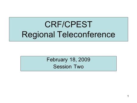 1 CRF/CPEST Regional Teleconference February 18, 2009 Session Two.