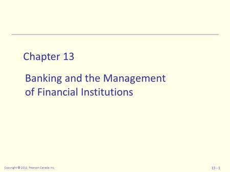 Copyright  2011 Pearson Canada Inc. 13 - 1 Chapter 13 Banking and the Management of Financial Institutions.