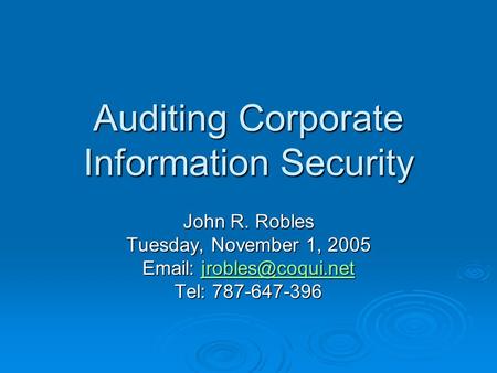 Auditing Corporate Information Security John R. Robles Tuesday, November 1, 2005    Tel: 787-647-396.