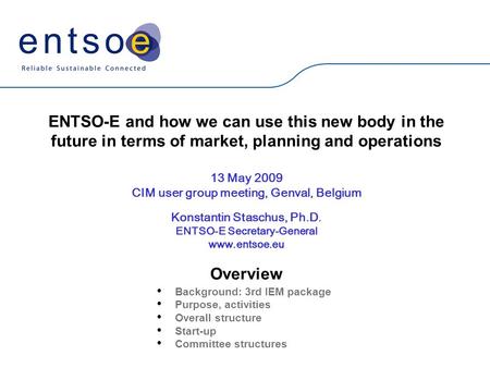 ENTSO-E and how we can use this new body in the future in terms of market, planning and operations 13 May 2009 CIM user group meeting, Genval, Belgium.