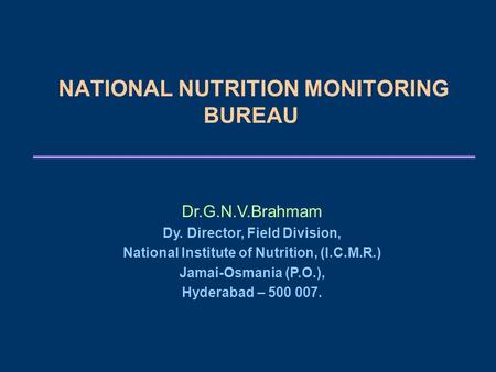 NATIONAL NUTRITION MONITORING BUREAU Dr.G.N.V.Brahmam Dy. Director, Field Division, National Institute of Nutrition, (I.C.M.R.) Jamai-Osmania (P.O.), Hyderabad.