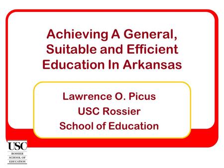 Achieving A General, Suitable and Efficient Education In Arkansas Lawrence O. Picus USC Rossier School of Education.