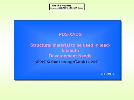 PDS-XADS Structural material to be used in lead- bismuth Development Needs ADOPT Karlsruhe meeting of March 14, 2002 L. CINOTTI Ansaldo Nucleare Divisione.