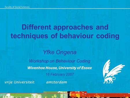 Different approaches and techniques of behaviour coding Yfke Ongena Workshop on Behaviour Coding Wivenhoe House, University of Essex 16 February 2007.