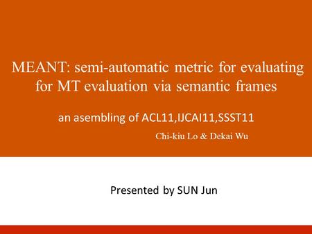 MEANT: semi-automatic metric for evaluating for MT evaluation via semantic frames an asembling of ACL11,IJCAI11,SSST11 Chi-kiu Lo & Dekai Wu Presented.