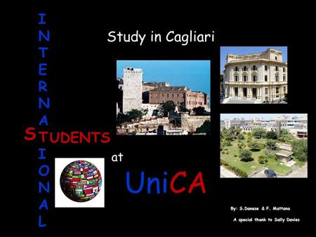 UniCA Study in Cagliari INTERNATIONALINTERNATIONAL UDENTS S at By: S.Danese & F. Mattana A special thank to Sally Davies.