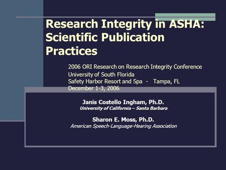 Research Integrity in ASHA: Scientific Publication Practices 2006 ORI Research on Research Integrity Conference University of South Florida Safety Harbor.