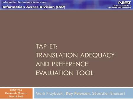 TAP-ET: TRANSLATION ADEQUACY AND PREFERENCE EVALUATION TOOL Mark Przybocki, Kay Peterson, Sébastien Bronsart May 29 2008 LREC 2008 Marrakech, Morocco.