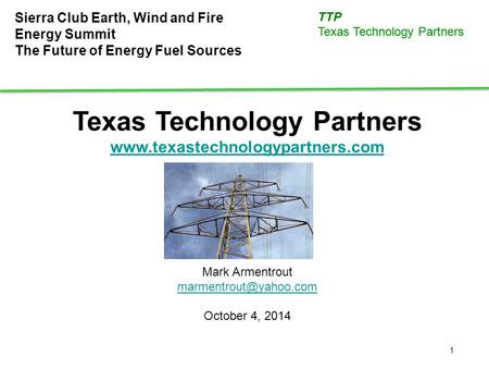 1 TTP Texas Technology Partners Sierra Club Earth, Wind and Fire Energy Summit The Future of Energy Fuel Sources Texas Technology Partners www.texastechnologypartners.com.