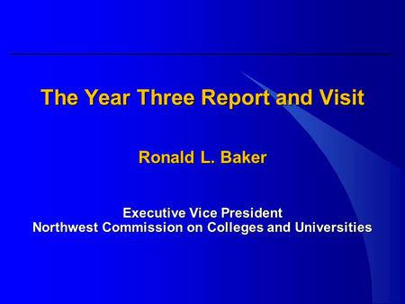 The Year Three Report and Visit Ronald L. Baker Executive Vice President Northwest Commission on Colleges and Universities.