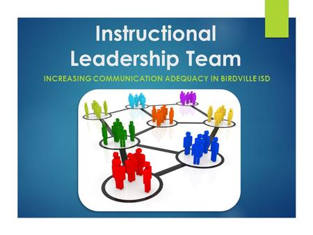 Instructional Leadership Team INCREASING COMMUNICATION ADEQUACY IN BIRDVILLE ISD.