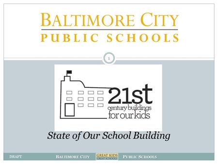 B ALTIMORE C ITY P UBLIC S CHOOLS State of Our School Building 1 DRAFT.
