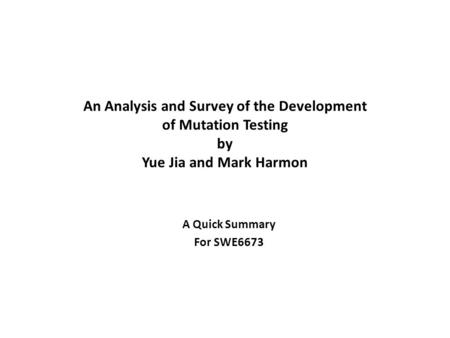 An Analysis and Survey of the Development of Mutation Testing by Yue Jia and Mark Harmon A Quick Summary For SWE6673.