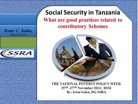 Social Security in Tanzania What are good practices related to contributory Schemes THE NATIONAL POVERTY POLICY WEEK 25 TH -27 TH November 2013; DSM By:
