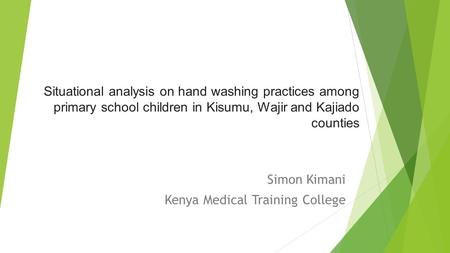 Situational analysis on hand washing practices among primary school children in Kisumu, Wajir and Kajiado counties Simon Kimani Kenya Medical Training.
