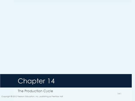 Chapter 14 The Production Cycle Copyright © 2012 Pearson Education, Inc. publishing as Prentice Hall 14-1.