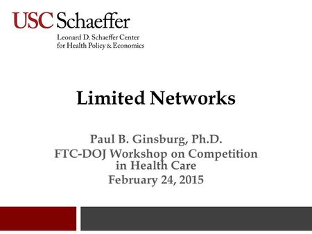 Limited Networks Paul B. Ginsburg, Ph.D. FTC-DOJ Workshop on Competition in Health Care February 24, 2015.